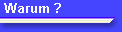 Warum ?