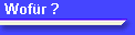 Wofr ?